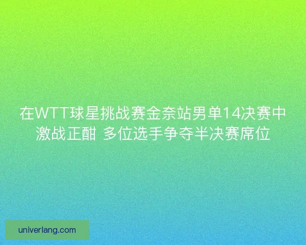 在WTT球星挑战赛金奈站男单14决赛中激战正酣 多位选手争夺半决赛席位