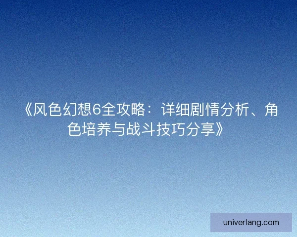 《风色幻想6全攻略：详细剧情分析、角色培养与战斗技巧分享》