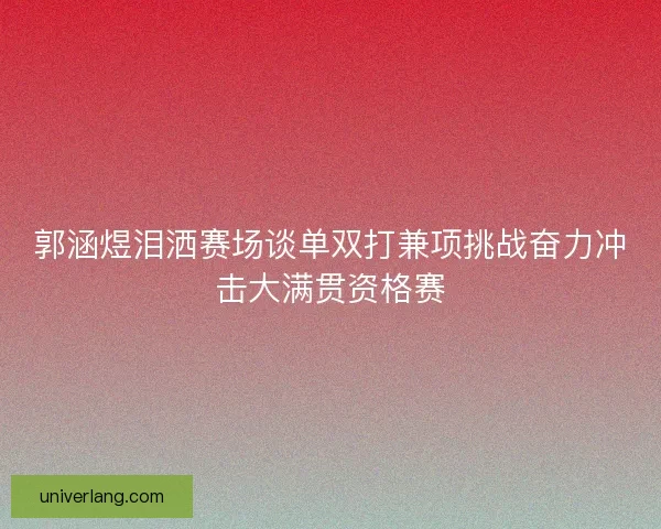 郭涵煜泪洒赛场谈单双打兼项挑战奋力冲击大满贯资格赛