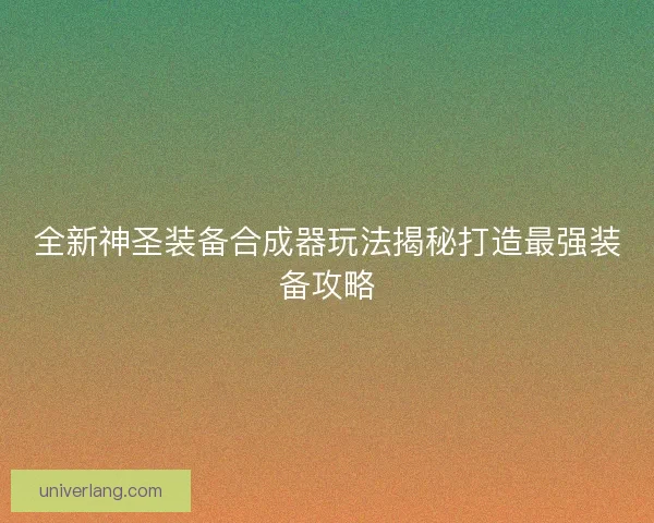 全新神圣装备合成器玩法揭秘打造最强装备攻略