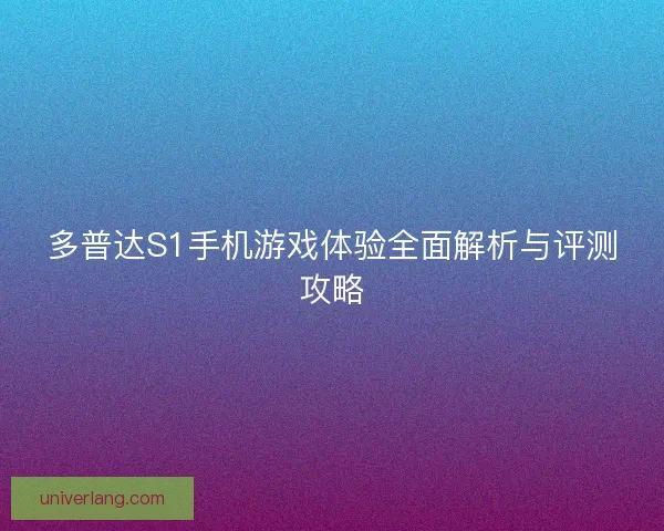 多普达S1手机游戏体验全面解析与评测攻略