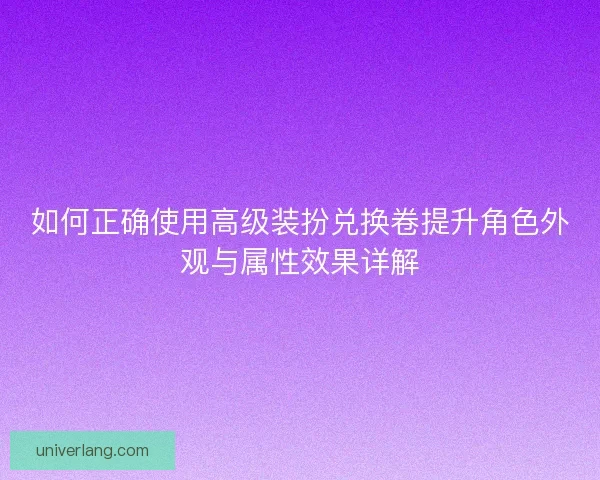 如何正确使用高级装扮兑换卷提升角色外观与属性效果详解