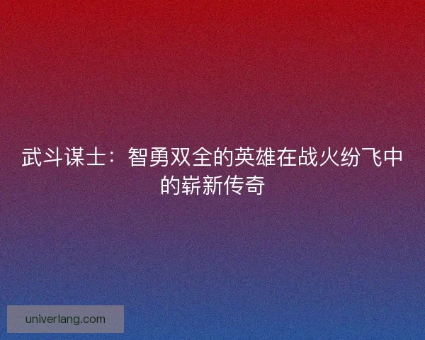 武斗谋士：智勇双全的英雄在战火纷飞中的崭新传奇