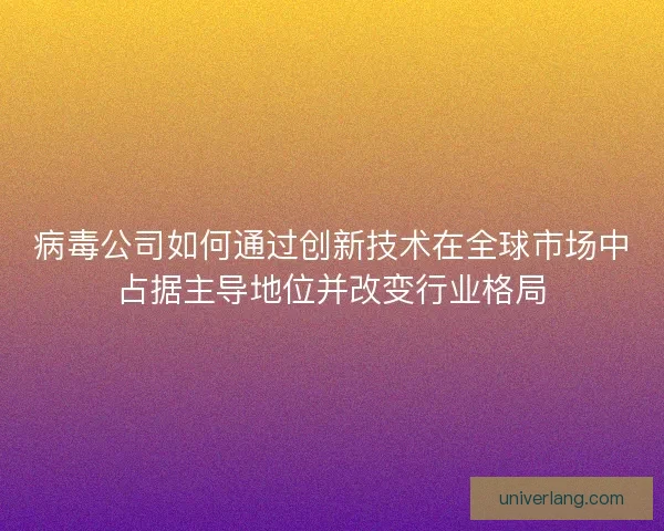 病毒公司如何通过创新技术在全球市场中占据主导地位并改变行业格局