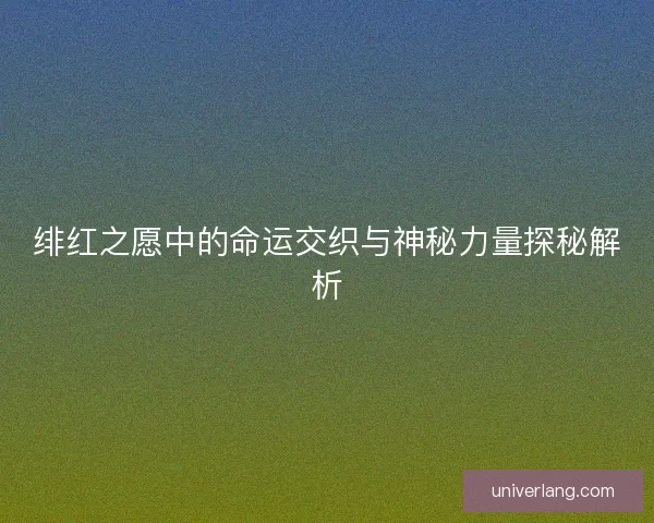 绯红之愿中的命运交织与神秘力量探秘解析