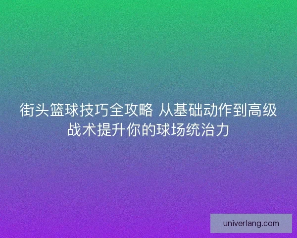 街头篮球技巧全攻略 从基础动作到高级战术提升你的球场统治力
