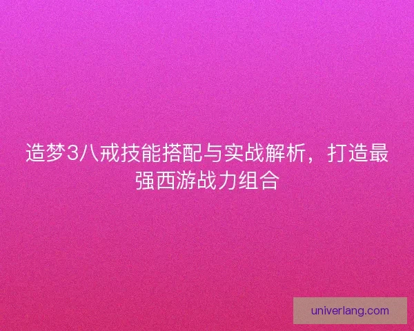 造梦3八戒技能搭配与实战解析,打造最强西游战力组合 造梦3八戒技能搭配与实战解析,打造最强西游战力组合