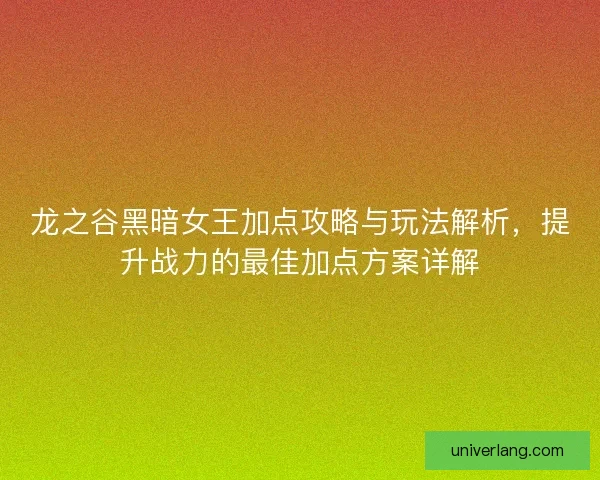 龙之谷黑暗女王加点攻略与玩法解析，提升战力的最佳加点方案详解
