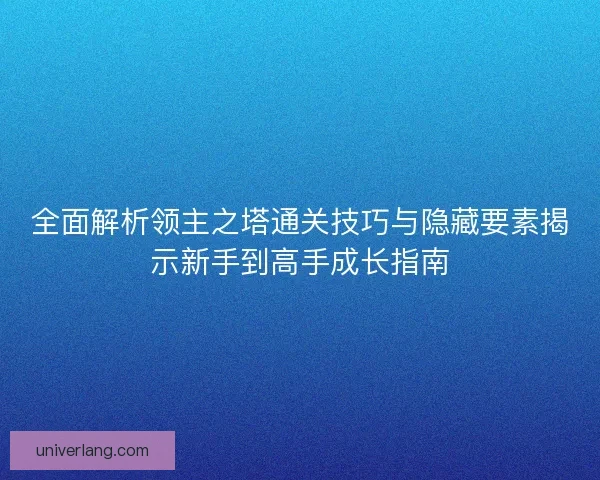 全面解析领主之塔通关技巧与隐藏要素揭示新手到高手成长指南