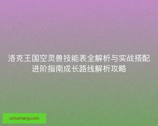 洛克王国空灵兽技能表全解析与实战搭配进阶指南成长路线解析攻略