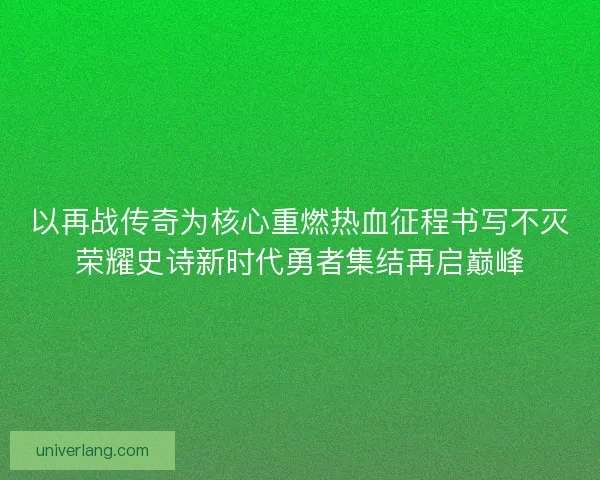 以再战传奇为核心重燃热血征程书写不灭荣耀史诗新时代勇者集结再启巅峰 以再战传奇为核心重燃热血征程书写不灭荣耀史诗新时代勇者集结再启巅峰