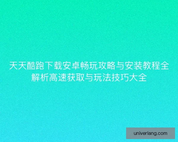 天天酷跑下载安卓畅玩攻略与安装教程全解析高速获取与玩法技巧大全