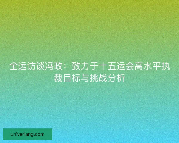 全运访谈冯政：致力于十五运会高水平执裁目标与挑战分析