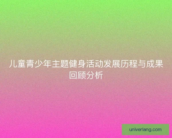 儿童青少年主题健身活动发展历程与成果回顾分析 儿童青少年主题健身活动发展历程与成果回顾分析