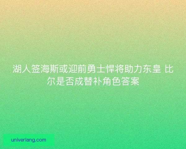 湖人签海斯或迎前勇士悍将助力东皇 比尔是否成替补角色答案