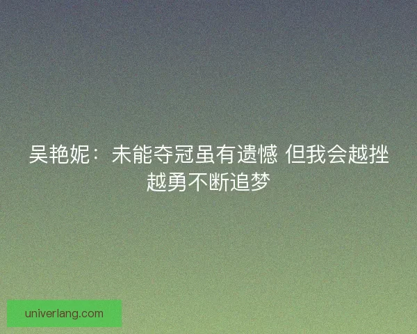 吴艳妮：未能夺冠虽有遗憾 但我会越挫越勇不断追梦