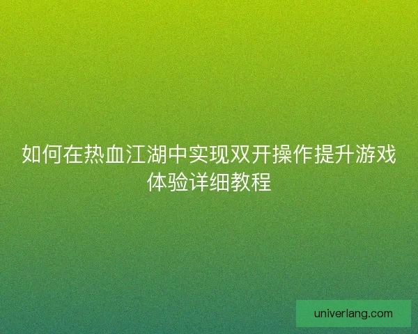 如何在热血江湖中实现双开操作提升游戏体验详细教程
