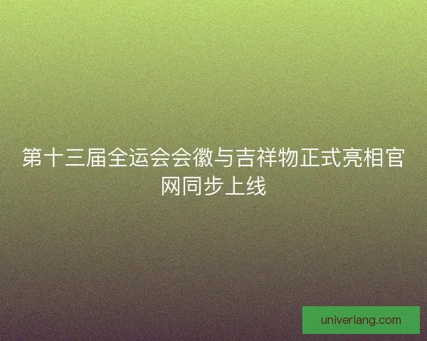 第十三届全运会会徽与吉祥物正式亮相官网同步上线