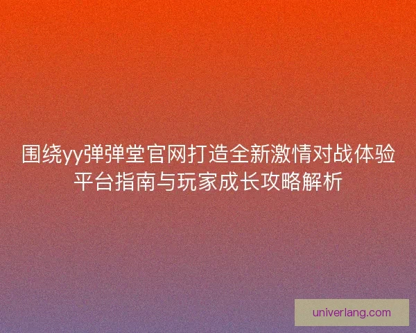 围绕yy弹弹堂官网打造全新激情对战体验平台指南与玩家成长攻略解析