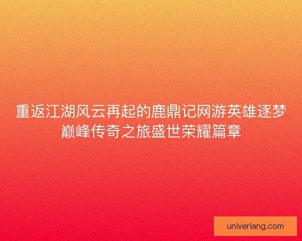 重返江湖风云再起的鹿鼎记网游英雄逐梦巅峰传奇之旅盛世荣耀篇章