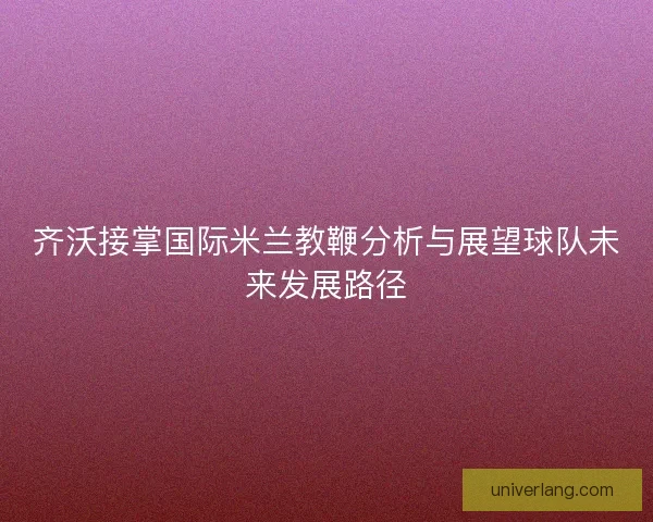 齐沃接掌国际米兰教鞭分析与展望球队未来发展路径