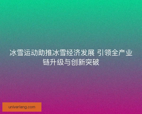 冰雪运动助推冰雪经济发展 引领全产业链升级与创新突破